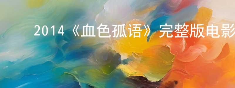 影视迷曾祥莲的个人博客,2014《血色孤语》完整版电影/在线观看/百度云-美剧天堂